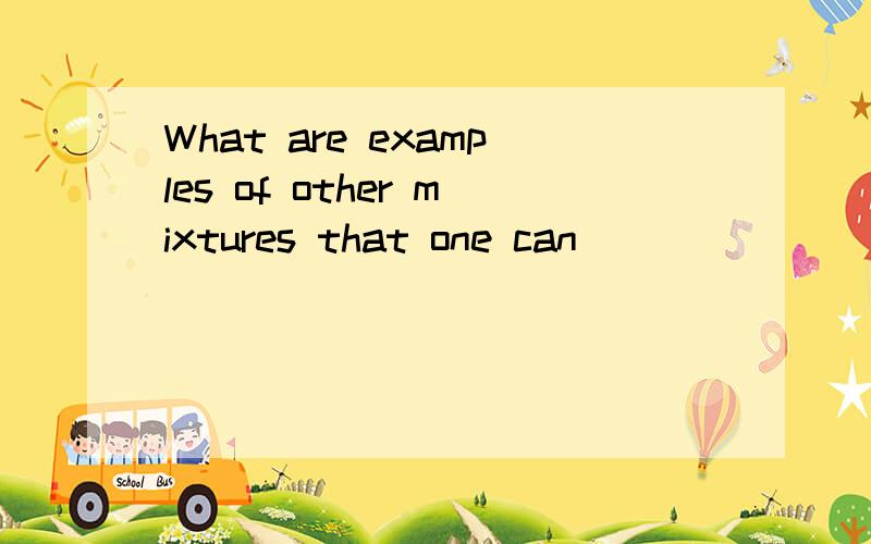 What are examples of other mixtures that one can