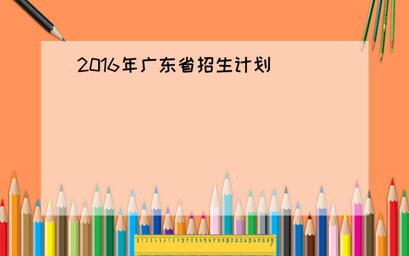 2016年广东省招生计划