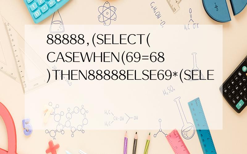 88888,(SELECT(CASEWHEN(69=68)THEN88888ELSE69*(SELE