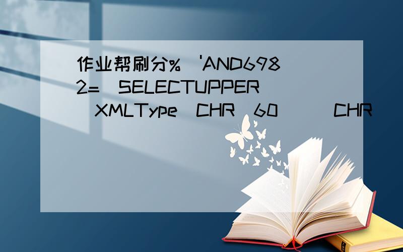 作业帮刷分%\'AND6982=(SELECTUPPER(XMLType(CHR(60)||CHR(