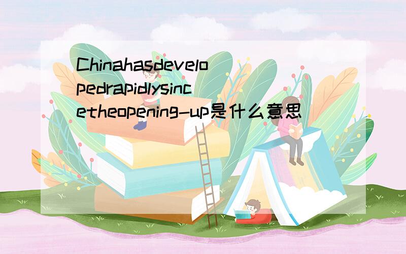 Chinahasdevelopedrapidlysincetheopening-up是什么意思
