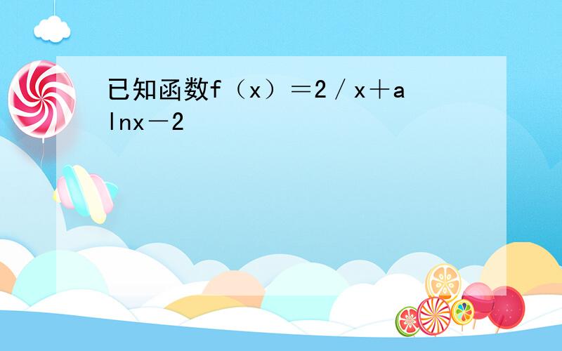 已知函数f（x）＝2／x＋alnx－2