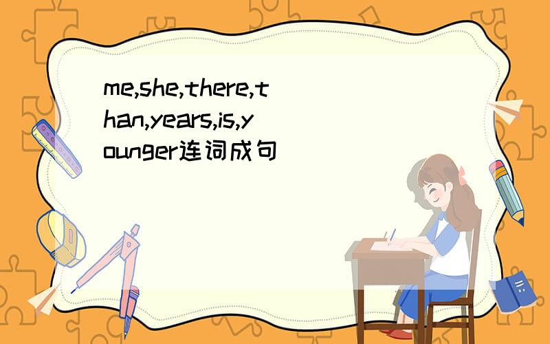 me,she,there,than,years,is,younger连词成句