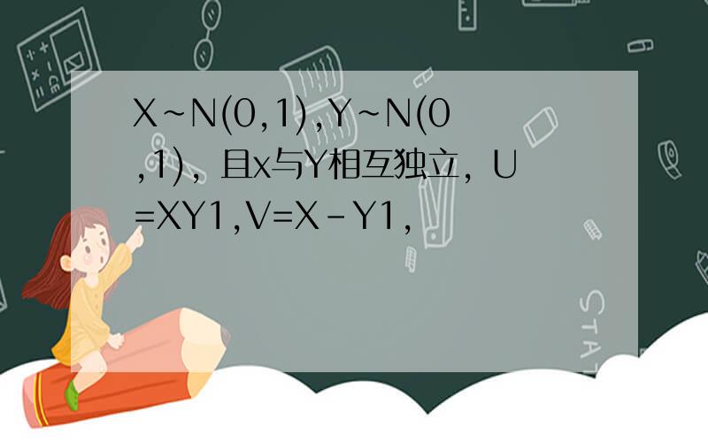 X~N(0,1),Y~N(0,1)，且x与Y相互独立，U=XY1,V=X-Y1,