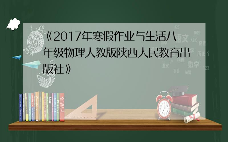 《2017年寒假作业与生活八年级物理人教版陕西人民教育出版社》