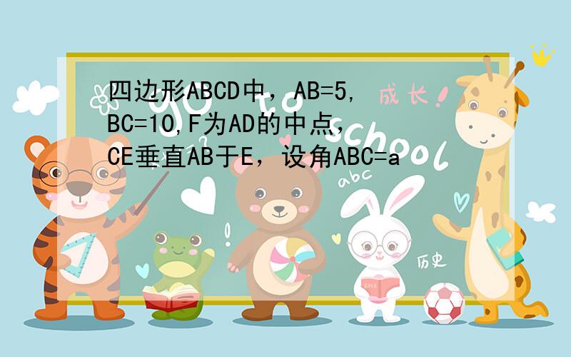 四边形ABCD中，AB=5,BC=10,F为AD的中点，CE垂直AB于E，设角ABC=a