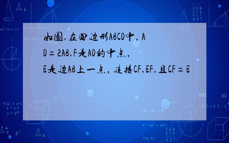 如图,在四边形ABCD中，AD=2AB,F是AD的中点，E是边AB上一点，连接CF,EF,且CF=E