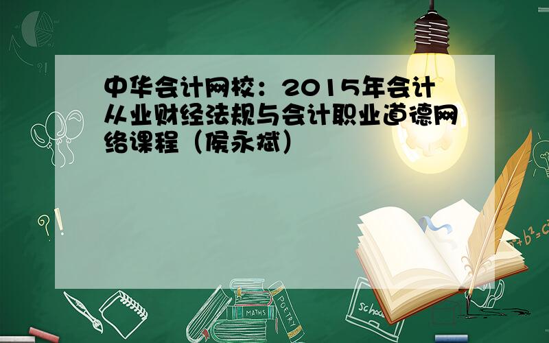 中华会计网校：2015年会计从业财经法规与会计职业道德网络课程（侯永斌）