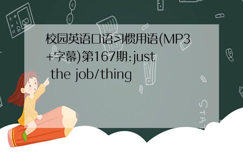 校园英语口语习惯用语(MP3+字幕)第167期:just the job/thing
