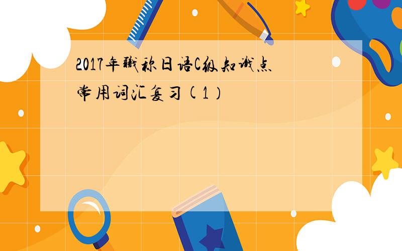 2017年职称日语C级知识点常用词汇复习(1）