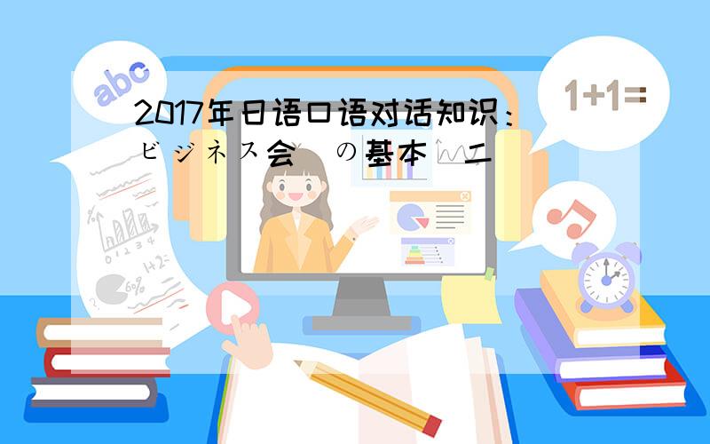 2017年日语口语对话知识：ビジネス会話の基本(二)