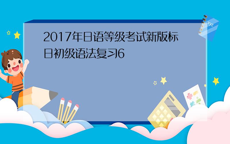 2017年日语等级考试新版标日初级语法复习6