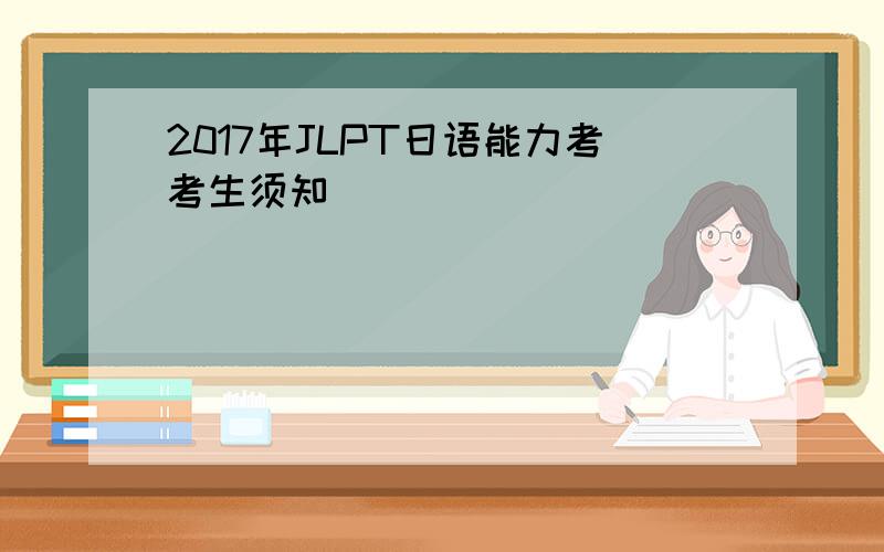 2017年JLPT日语能力考考生须知