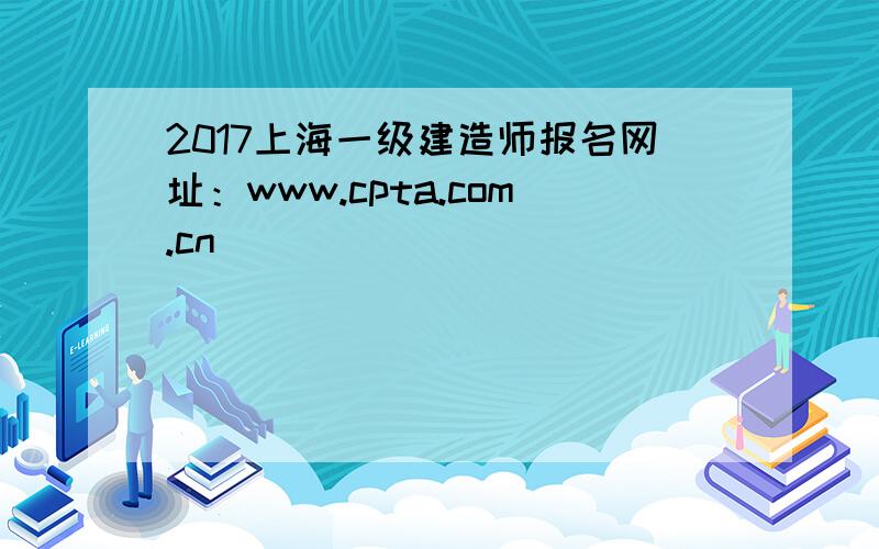2017上海一级建造师报名网址：www.cpta.com.cn