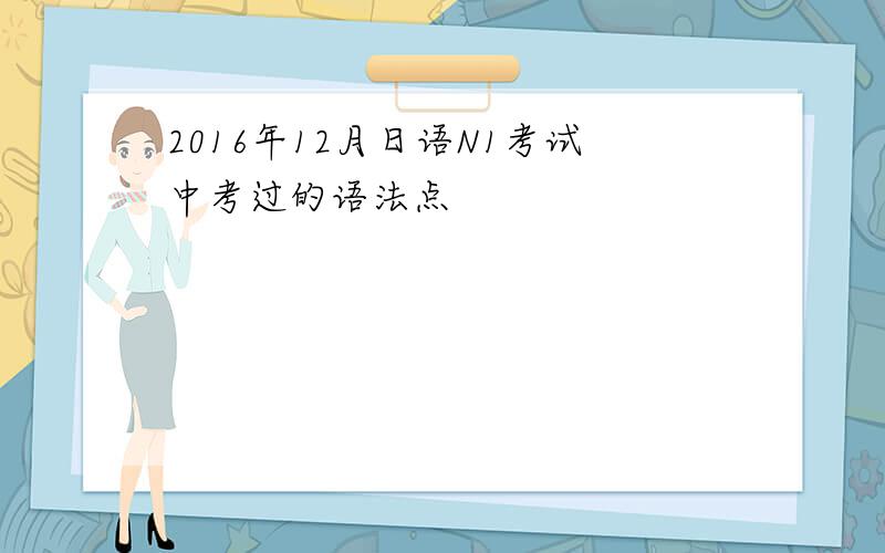 2016年12月日语N1考试中考过的语法点