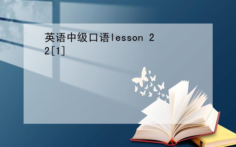 英语中级口语lesson 22[1]