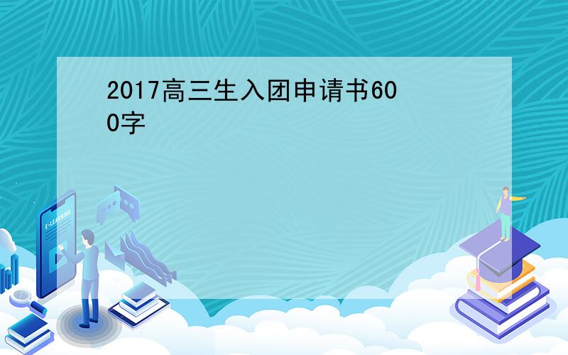2017高三生入团申请书600字