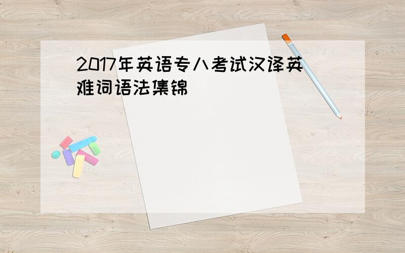 2017年英语专八考试汉译英难词语法集锦
