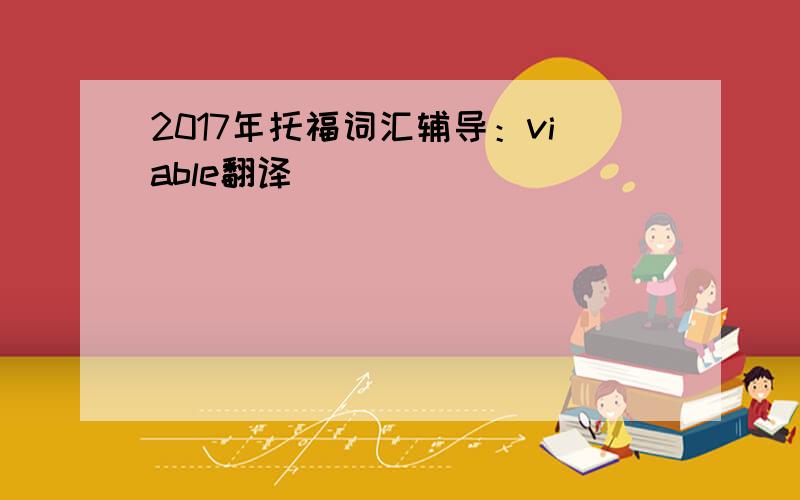 2017年托福词汇辅导：viable翻译