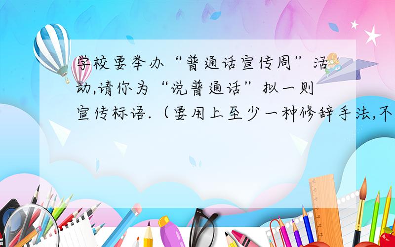 学校要举办“普通话宣传周”活动,请你为“说普通话”拟一则宣传标语.（要用上至少一种修辞手法,不超过20字）