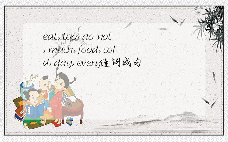 eat,too,do not,much,food,cold,day,every连词成句