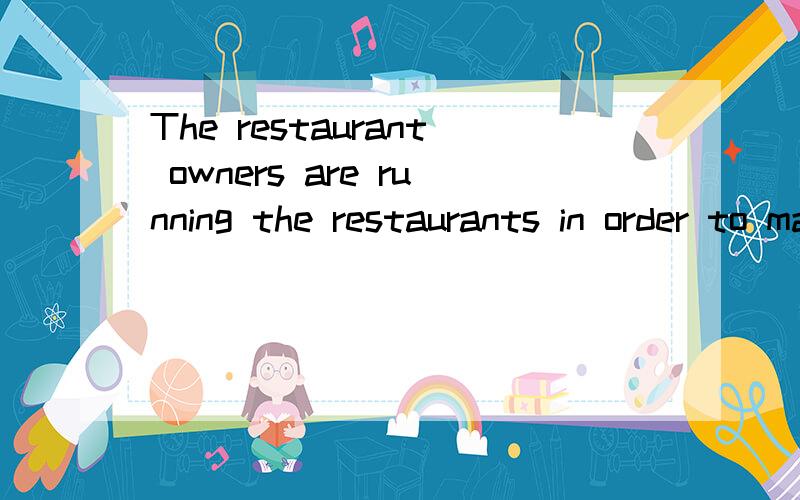 The restaurant owners are running the restaurants in order to make money.翻译下,