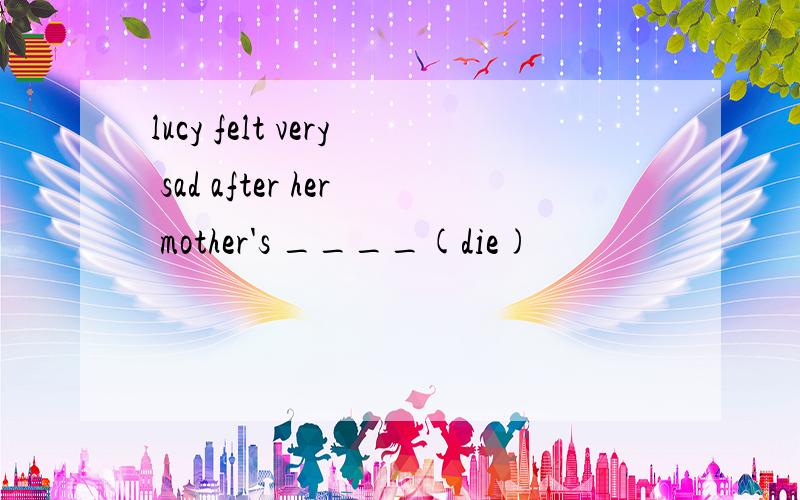 lucy felt very sad after her mother's ____(die)