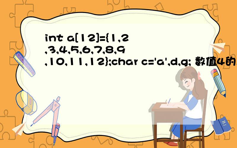 int a[12]={1,2,3,4,5,6,7,8,9,10,11,12};char c='a',d,g; 数值4的表达式 为啥是a['d'-c]