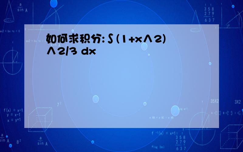如何求积分:∫(1+x∧2)∧2/3 dx