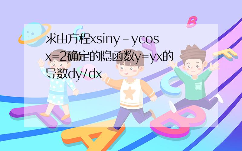 求由方程xsiny-ycosx=2确定的隐函数y=yx的导数dy/dx