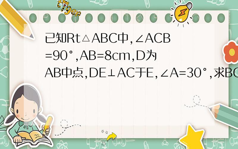 已知Rt△ABC中,∠ACB=90°,AB=8cm,D为AB中点,DE⊥AC于E,∠A=30°,求BC,CD和DE的长.