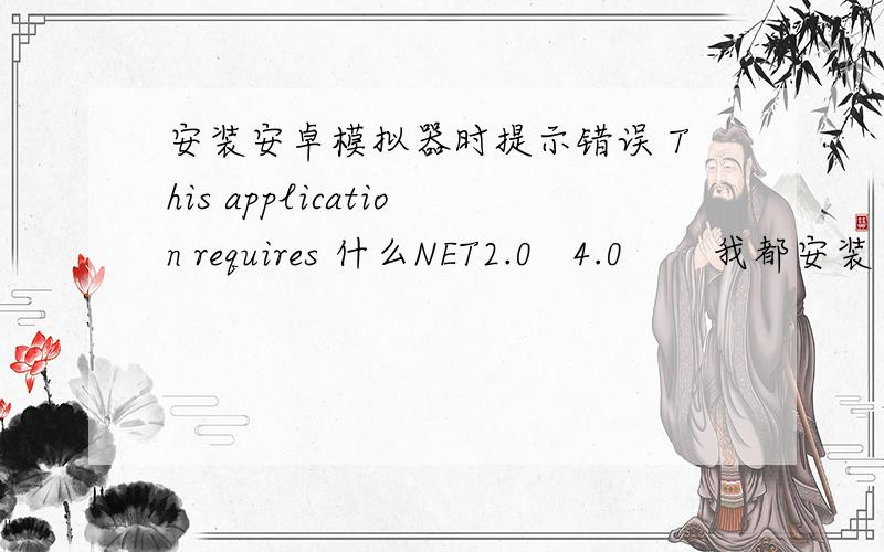 安装安卓模拟器时提示错误 This application requires 什么NET2.0   4.0       我都安装了 怎么还是不行?