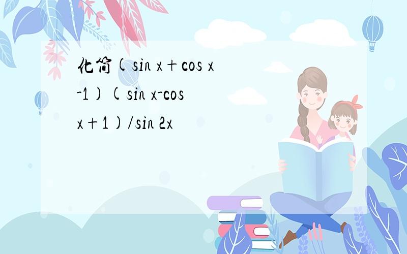 化简(sin x+cos x-1)(sin x-cos x+1)/sin 2x