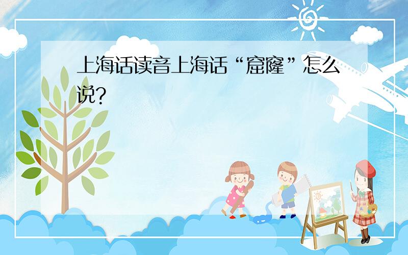上海话读音上海话“窟窿”怎么说?