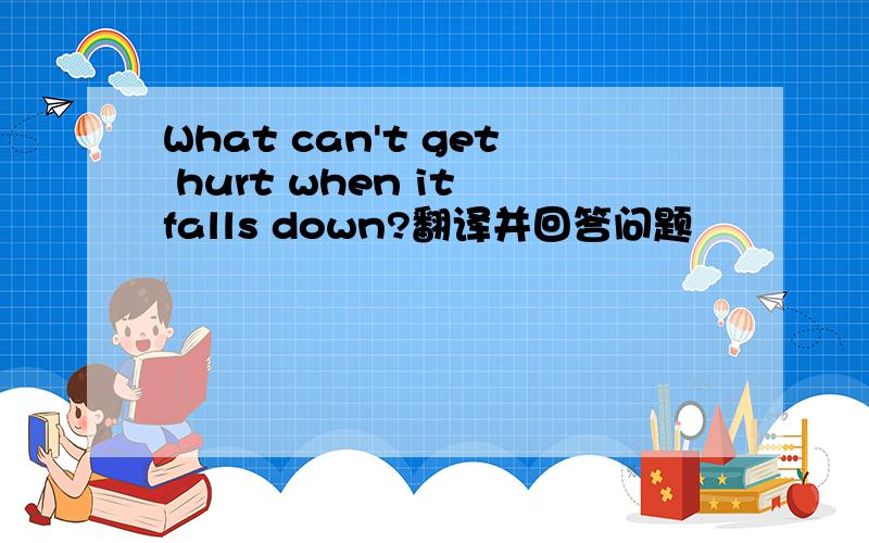 What can't get hurt when it falls down?翻译并回答问题