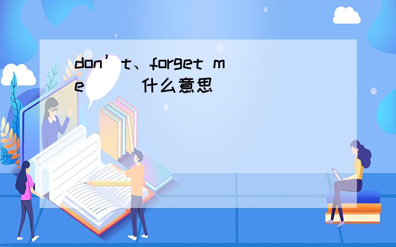 don’t、forget me      什么意思