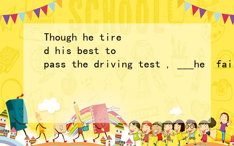 Though he tired his best to pass the driving test , ___he  failed.横线上填什么?!A.but   B.and   C.yet   D.even