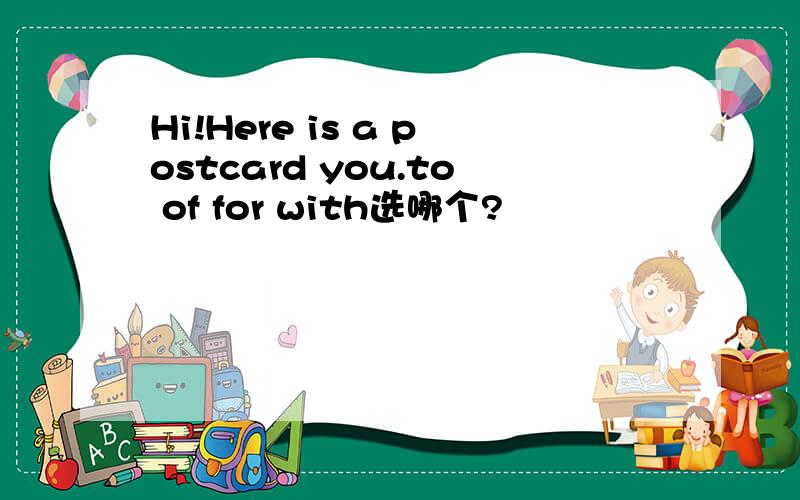 Hi!Here is a postcard you.to of for with选哪个?