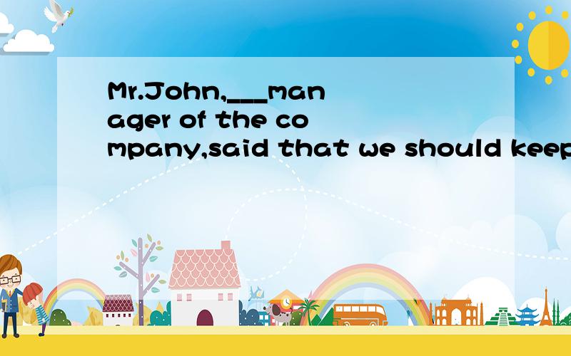 Mr.John,___manager of the company,said that we should keep ___positive attitude towards our work.A.the,/ B.a,a C.the,a D./,a