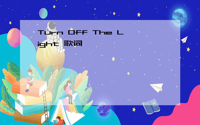 Turn Off The Light 歌词
