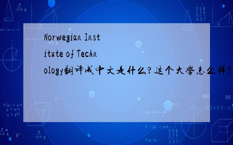 Norwegian Institute of Technology翻译成中文是什么?这个大学怎么样?