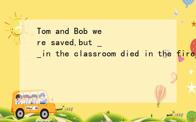Tom and Bob were saved,but __in the classroom died in the fire.A the others B other C another D the other