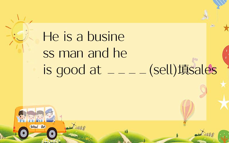 He is a business man and he is good at ____(sell)填sales