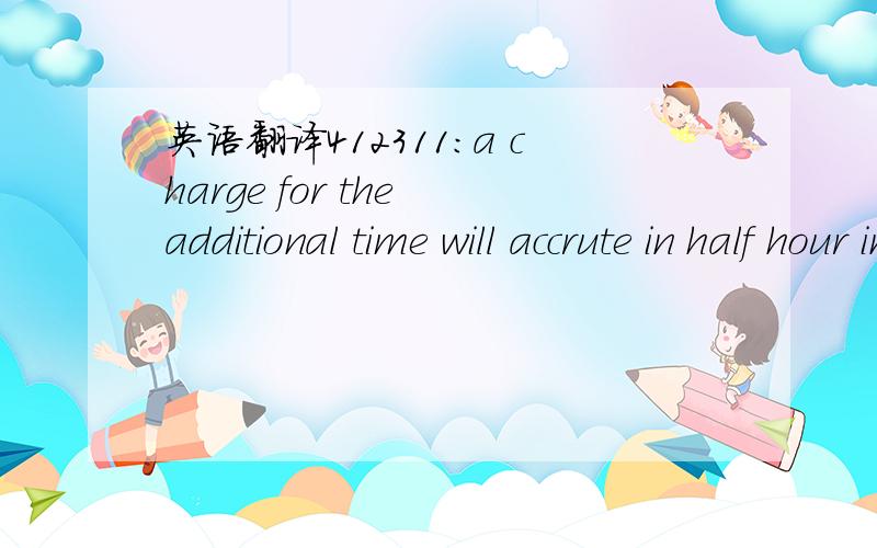 英语翻译412311:a charge for the additional time will accrute in half hour increments求本句翻译及语言点