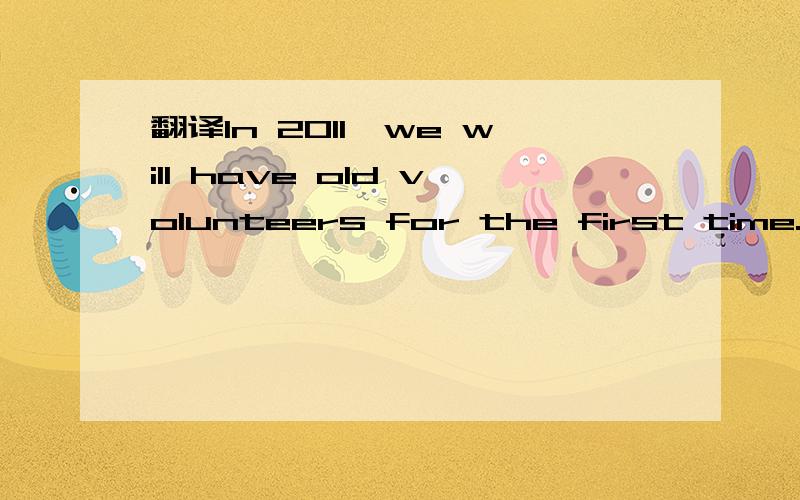 翻译In 2011,we will have old volunteers for the first time.