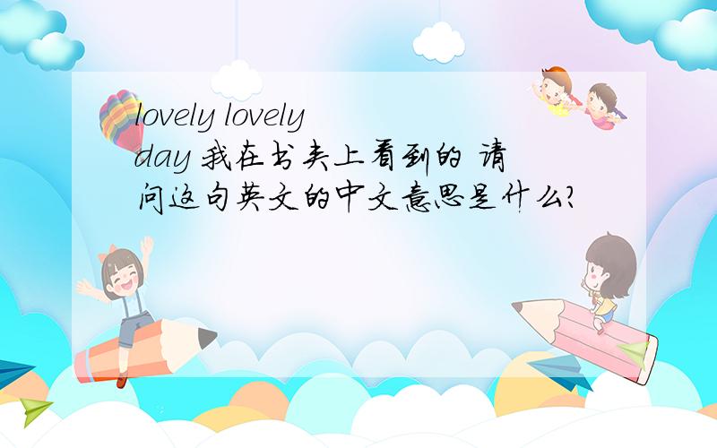 lovely lovely day 我在书夹上看到的 请问这句英文的中文意思是什么?