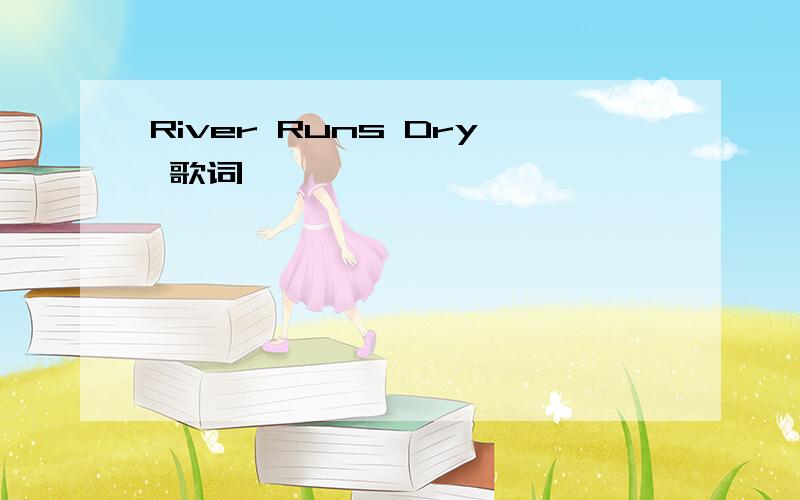 River Runs Dry 歌词