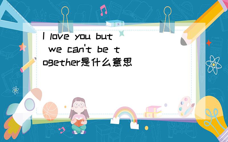 I love you but we can't be together是什么意思