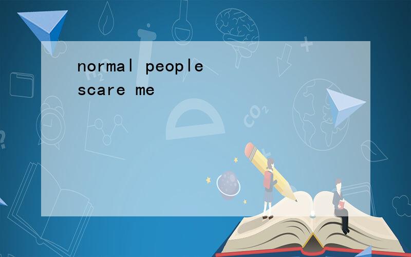 normal people scare me