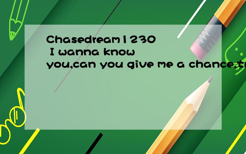 Chasedream1230 I wanna know you,can you give me a chance,to make a friend with you?Clarence